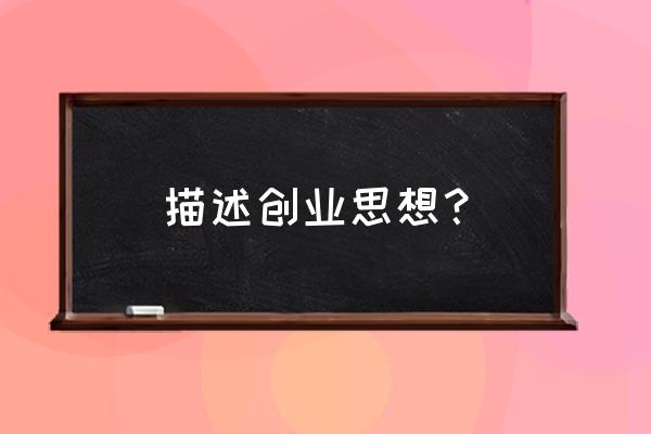 可能存在机会的创业想法 描述创业思想？