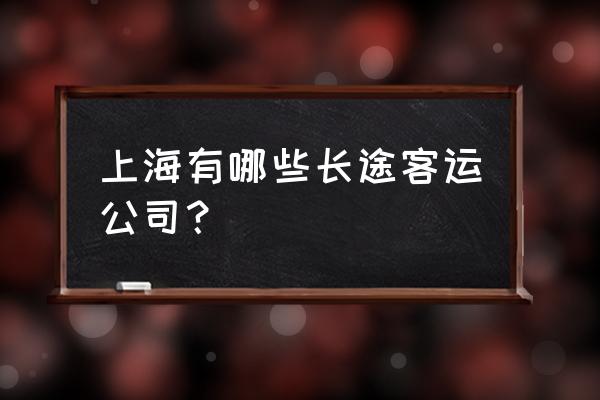 上海沪太路汽车站叫什么 上海有哪些长途客运公司？