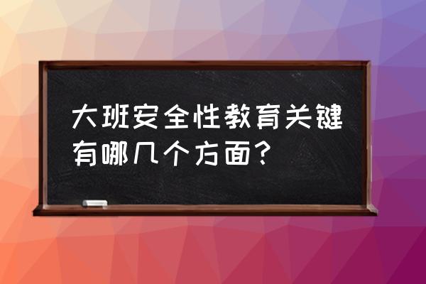 幼儿园大班安全工作计划 大班安全性教育关键有哪几个方面？