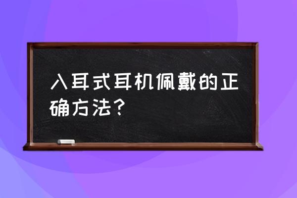 入耳式耳机怎么戴舒服 入耳式耳机佩戴的正确方法？