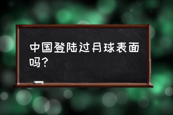 我国登陆月球 中国登陆过月球表面吗？