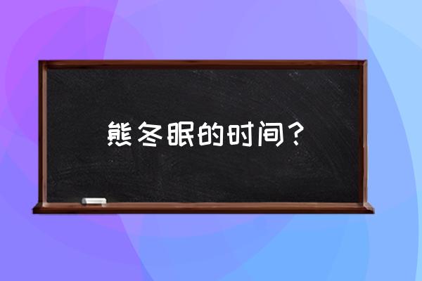 熊会冬眠吗 熊冬眠的时间？