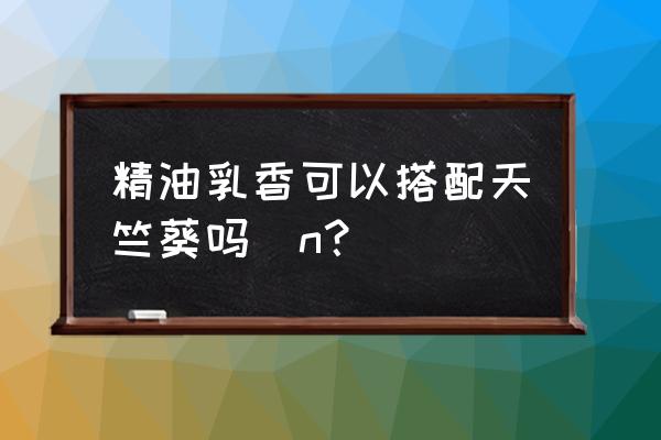 天竺葵精油最佳搭配 精油乳香可以搭配天竺葵吗\n？