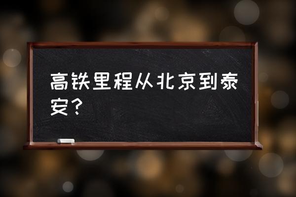 北京到泰安多远 高铁里程从北京到泰安？