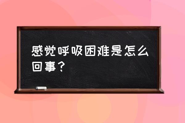 最近感觉呼吸困难怎么回事 感觉呼吸困难是怎么回事？