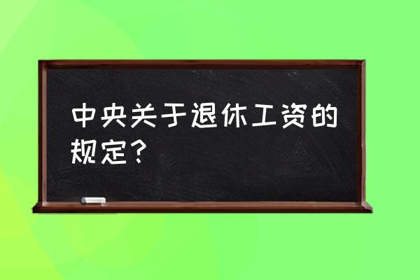 退休工资2020新规 中央关于退休工资的规定？