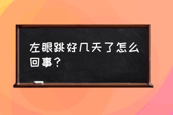 眼皮一直跳好几天了 左眼跳好几天了怎么回事？