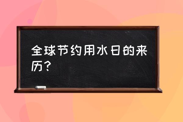 世界节水日的来历 全球节约用水日的来历？