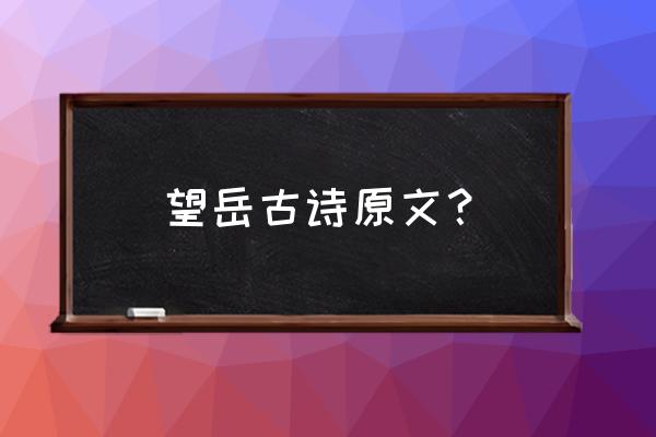 《望岳》原文 望岳古诗原文？