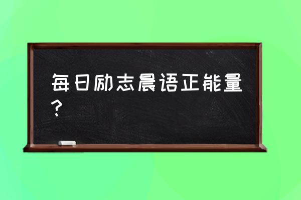 每日正能量晨语 每日励志晨语正能量？