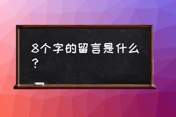 留言板留言大全简单几个字 8个字的留言是什么？