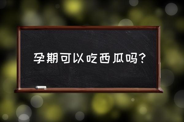 怀孕7个月可以吃西瓜吗 孕期可以吃西瓜吗？