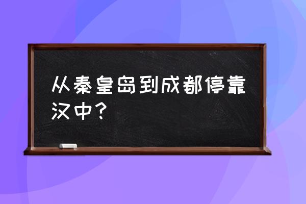 津秦客专时间表 从秦皇岛到成都停靠汉中？