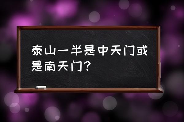 南天门是泰山顶吗 泰山一半是中天门或是南天门？