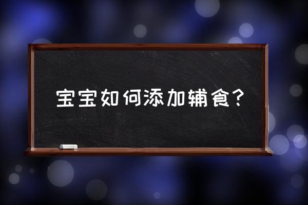 如何正确添加辅食 宝宝如何添加辅食？