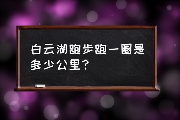 广州白云湖景点介绍 白云湖跑步跑一圈是多少公里？