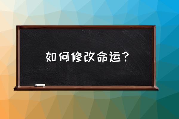 改变命运的方法秘诀 如何修改命运？