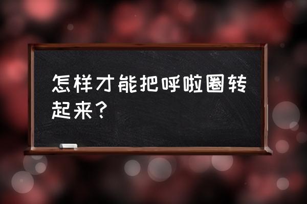 转呼啦圈怎么才能转起来 怎样才能把呼啦圈转起来？