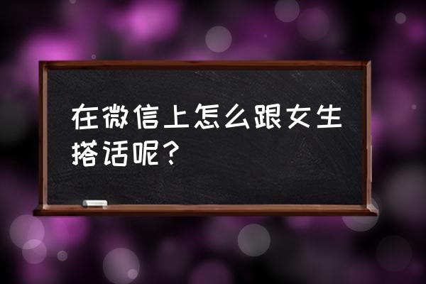 微信如何搭讪 在微信上怎么跟女生搭话呢？