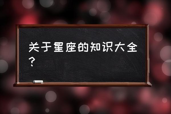 星座知识大全简单介绍 关于星座的知识大全？