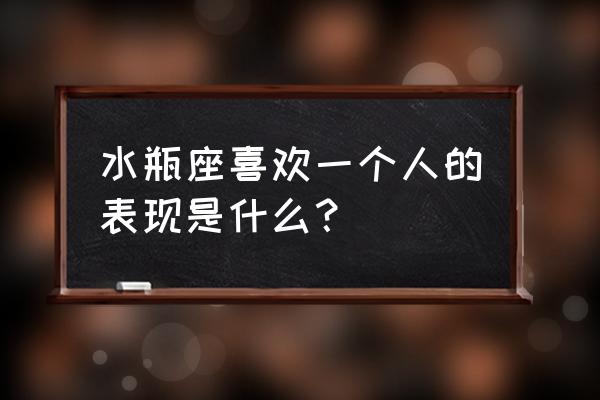 水瓶喜欢一个人的细节表现 水瓶座喜欢一个人的表现是什么？