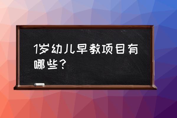 一岁宝宝的早教内容如下 1岁幼儿早教项目有哪些？