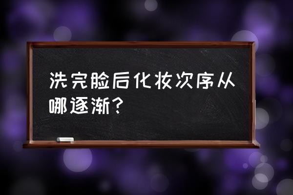 洗完脸后的化妆步骤 洗完脸后化妆次序从哪逐渐？