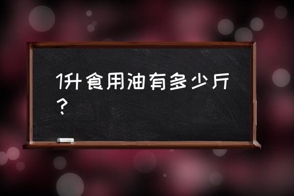 1升食用油等于几斤 1升食用油有多少斤？