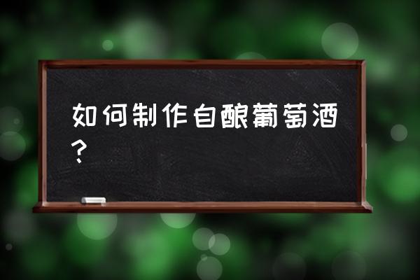 葡萄酒的酿制方法 如何制作自酿葡萄酒？