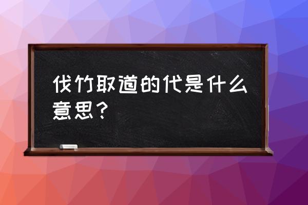 伐竹取道取的意思 伐竹取道的代是什么意思？