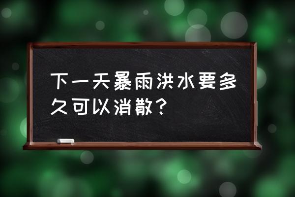 余姚水灾几天恢复 下一天暴雨洪水要多久可以消散？