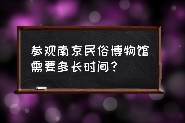 南京甘熙故居是谁家的 参观南京民俗博物馆需要多长时间？