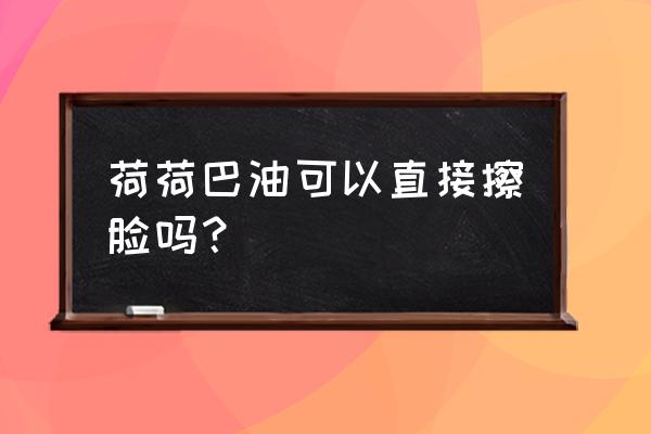 狄香荷荷巴油在哪买 荷荷巴油可以直接擦脸吗？