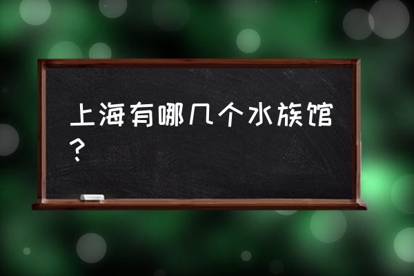 上海有几个海底世界 上海有哪几个水族馆？