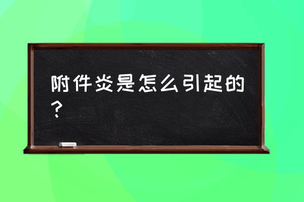 什么是附件炎 怎么引起的 附件炎是怎么引起的？