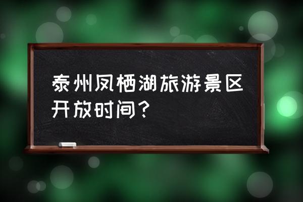 泰州免费景点有哪些 泰州凤栖湖旅游景区开放时间？