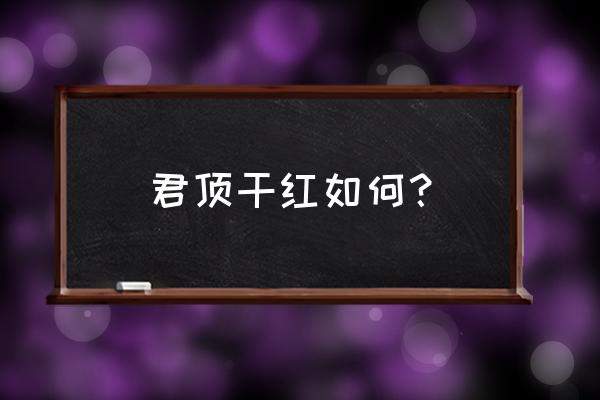 君顶酒庄君顶 君顶干红如何？