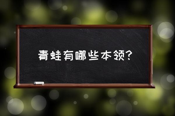 小青蛙有什么本领呢 青蛙有哪些本领？