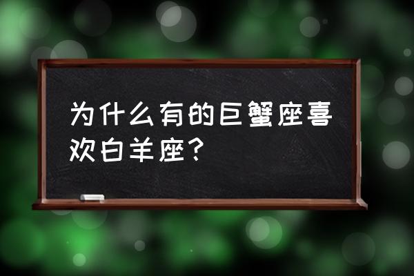 巨蟹座喜欢什么星座 为什么有的巨蟹座喜欢白羊座？