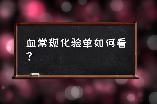 如何看懂血常规化验单 血常规化验单如何看？