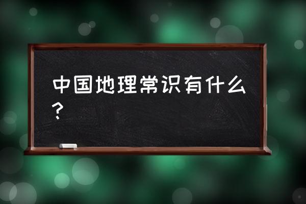 中国地理知识基本常识 中国地理常识有什么？