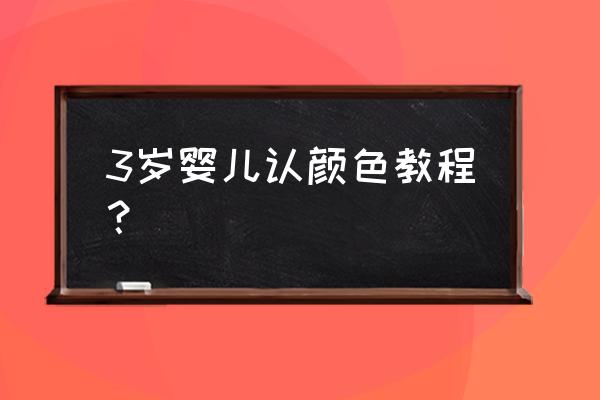 三岁宝宝学颜色 3岁婴儿认颜色教程？