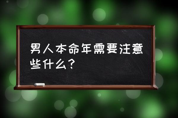 本命年注意哪些事项 男人本命年需要注意些什么？