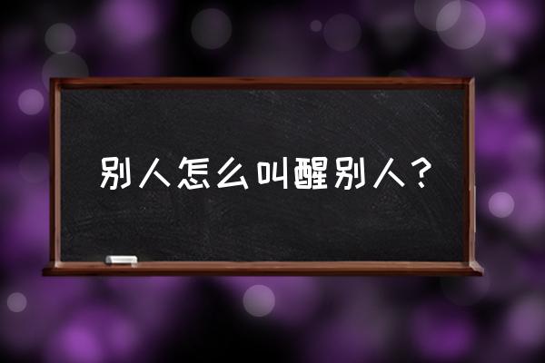 晚上别人打呼噜怎么办 别人怎么叫醒别人？