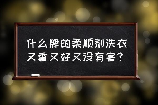 衣物柔顺剂哪个牌子好 什么牌的柔顺剂洗衣又香又好又没有害？