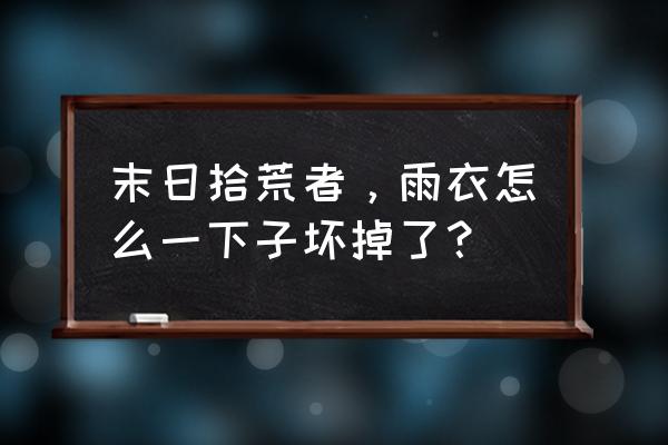 末日拾荒者修改 末日拾荒者，雨衣怎么一下子坏掉了？