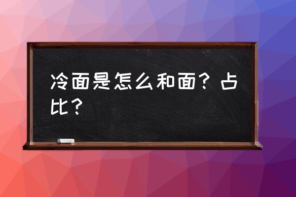 冷面是什么面做的 冷面是怎么和面？占比？