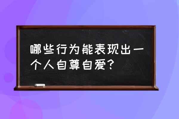 自尊自爱的具体表现 哪些行为能表现出一个人自尊自爱？