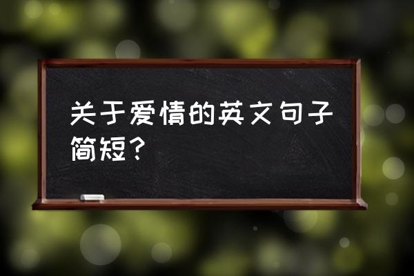 英文名言爱情短句 关于爱情的英文句子简短？