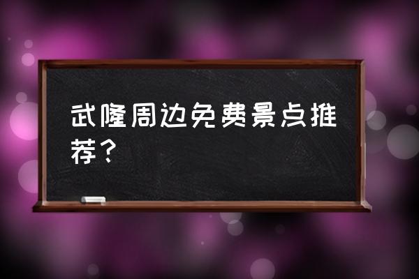 武隆周边有什么好玩的景点 武隆周边免费景点推荐？